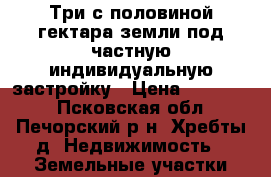 Три с половиной гектара земли под частную индивидуальную застройку › Цена ­ 190 000 - Псковская обл., Печорский р-н, Хребты д. Недвижимость » Земельные участки продажа   